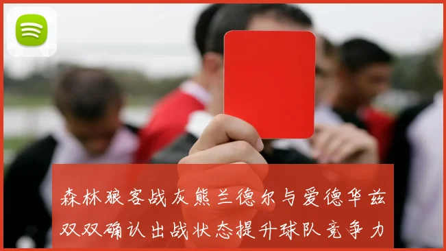 森林狼客战灰熊兰德尔与爱德华兹双双确认出战状态提升球队竞争力