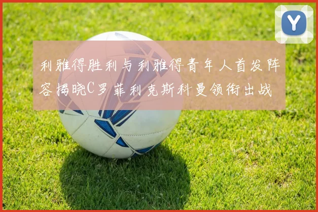 利雅得胜利与利雅得青年人首发阵容揭晓C罗菲利克斯科曼领衔出战