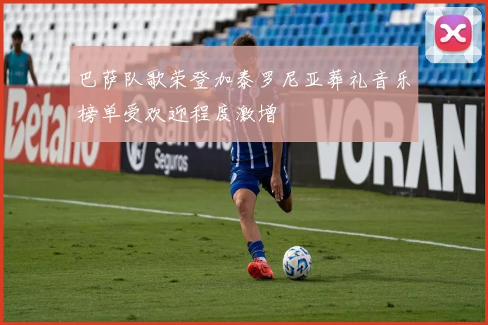 巴萨队歌荣登加泰罗尼亚葬礼音乐榜单受欢迎程度激增