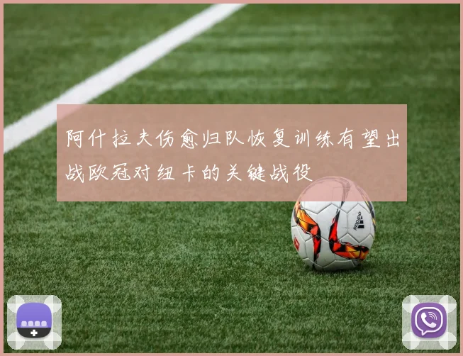 阿什拉夫伤愈归队恢复训练有望出战欧冠对纽卡的关键战役