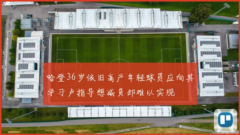 哈登36岁依旧高产年轻球员应向其学习卢指导想减负却难以实现