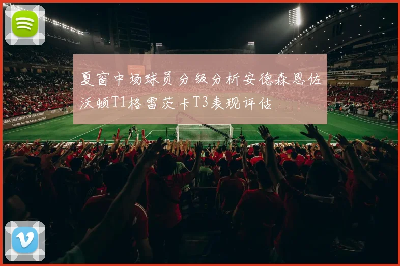 夏窗中场球员分级分析安德森恩佐沃顿T1格雷茨卡T3表现评估