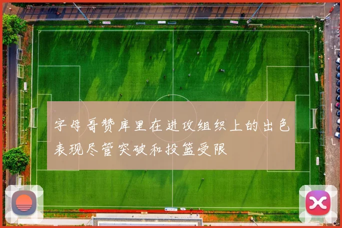 字母哥赞库里在进攻组织上的出色表现尽管突破和投篮受限