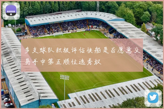 多支球队积极评估快船是否愿意交易手中第五顺位选秀权