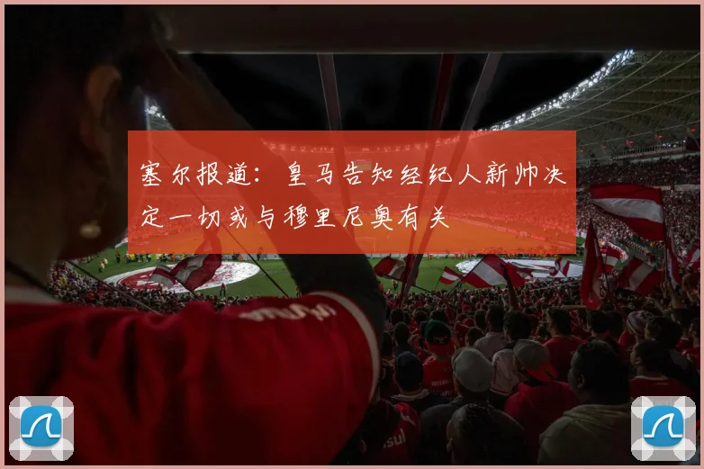 塞尔报道：皇马告知经纪人新帅决定一切或与穆里尼奥有关