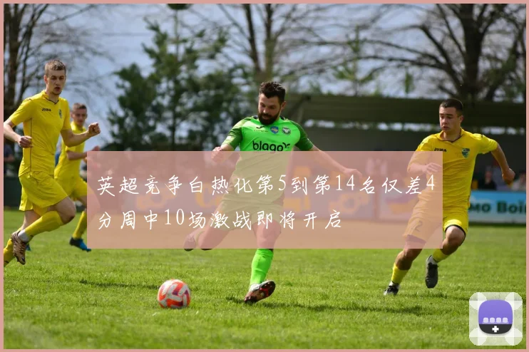 英超竞争白热化第5到第14名仅差4分周中10场激战即将开启