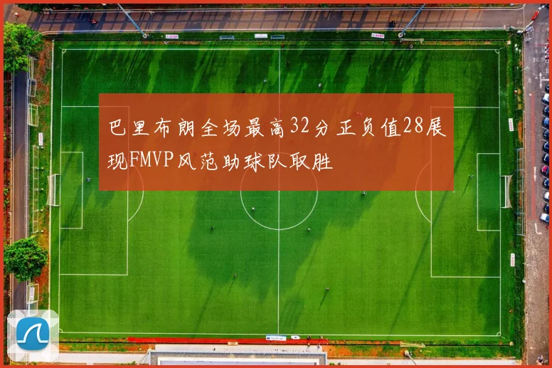 巴里布朗全场最高32分正负值28展现FMVP风范助球队取胜